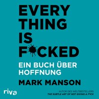 Everything is Fucked: Ein Buch über die Hoffnung: Ein Buch über Hoffnung - Mark Manson