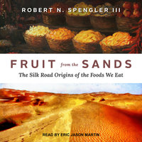 Fruit from the Sands: The Silk Road Origins of the Foods We Eat - Robert N. Spengler III