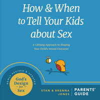 How and When to Tell Your Kids About Sex: A Lifelong Approach to Shaping Your Child's Sexual Character - Stan Jones, Brenna Jones