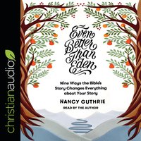 Even Better than Eden: Nine Ways the Bible's Story Changes Everything about Your Story - Nancy Guthrie