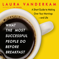 What the Most Successful People Do Before Breakfast: A Short Guide to Making Over Your Mornings-and Life (Intl Ed) - Laura Vanderkam