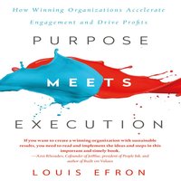 Purpose Meets Execution: How Winning Organizations Accelerate Engagement and Drive Profits - Louis Efron