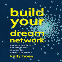 Build Your Dream Network: Forging Powerful Relationships in a Hyper-Connected World - J. Kelly Hoey