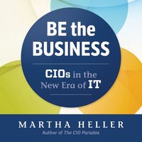 Be the Business: CIOs in the New Eras of IT - Martha Heller