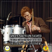 Ginger Baker Unleashed! – The Great British Mad Man Of Sixties Rock: The Legendary Lost Interviews - Geoffrey Giuliano