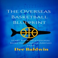The Overseas Basketball Blueprint: Start Your Professional Basketball Career Abroad Now - Dre Baldwin