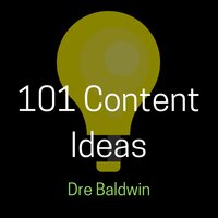101 Content Ideas: Build Your Brand Through Creating Endless Content for Video, Audio, and Written Formats - Dre Baldwin