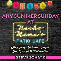 Any Summer Sunday at Nacho Mama’s Patio Cafe: Drag, Songs, Friends, Laughs, Lies, Danger & Redemption - Steve Schatz