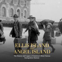 Ellis Island and Angel Island: The History and Legacy of America’s Most Famous Immigration Stations - Charles River Editors