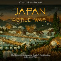 Japan and World War I: The History of the Japanese Empire’s Participation in the Great War - Charles River Editors