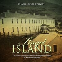 Angel Island: The History and Legacy of the Immigration Center in San Francisco Bay - Charles River Editors