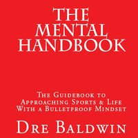 The Mental Handbook: The Guidebook To Approaching Sports & Life With A Bulletproof Mindset - Dre Baldwin