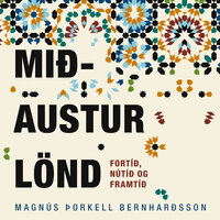Mið-Austurlönd – fortíð, nútíð og framtíð - Magnús Þorkell Bernharðsson