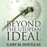 Beyond the Utopian Ideal - Gary M. Douglas