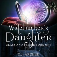 The Watchmaker's Daughter: Glass And Steele, Book 1 - C.J. Archer