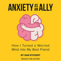 Anxiety as an Ally: How I Turned a Worried Mind into My Best Friend - Dan Ryckert