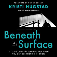Beneath the Surface: A Teen's Guide to Reaching Out When You or Your Friend Is in Crisis - Kristi Hugstad