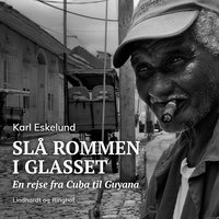 Slå rommen i glasset: en rejse fra Cuba til Guyana - Karl Johannes Eskelund