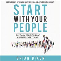 Start with Your People: The Daily Decision that Changes Everything - Brian Dixon