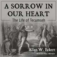 A Sorrow in Our Heart: The Life of Tecumseh - Allan W. Eckert