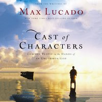 Cast of Characters: Common People in the Hands of an Uncommon God - Max Lucado