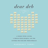 Dear Deb: A Woman with Cancer, a Friend with Secrets, and the Letters that Became Their Miracle - Margaret Terry