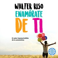 Enamórate de ti: El valor imprescindible de la autoestima - Walter Riso