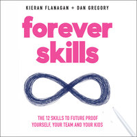 Forever Skills: The 12 Skills to Futureproof Yourself, Your Team, and Your Kids - Kieran Flanagan, Dan Gregory