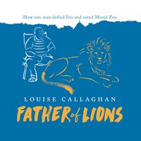Father of Lions: How one man defied Isis and saved Mosul Zoo - Louise Callaghan
