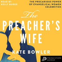 The Preacher's Wife: The Precarious Power of Evangelical Women Celebrities - Kate Bowler