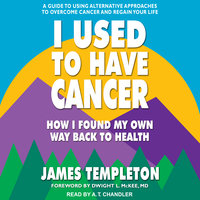 I Used to Have Cancer: How I Found My Own Way Back to Health - James Templeton