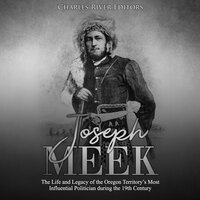 Joseph Meek: The Life and Legacy of the Oregon Territory’s Most Influential Politician during the 19th Century - Charles River Editors