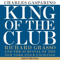 King of the Club: Richard Grasso and the Survival of the New York Stock Exchange - Charles Gasparino