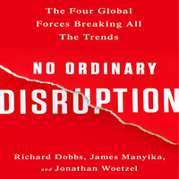 No Ordinary Disruption: The Four Global Forces Breaking All the Trends - Richard Dobbs, James Manyika, Jonathan Woetzel