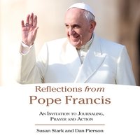 Reflections from Pope Francis: An invitation to Journaling, Prayer, and Action - Daniel J. Pierson, Susan Stark