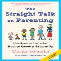 The Straight Talk on Parenting: A No-Nonsense Approach on How to Grow a Grown-Up - Vicki Hoefle