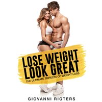 Lose Weight, Look Great: The Ultimate Trifecta of Weight Loss - Giovanni Rigters