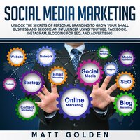Social Media Marketing: Unlock the Secrets of Personal Branding to Grow Your Small Business and Become an Influencer Using YouTube, Facebook, Instagram, Blogging for SEO, and Advertising - Matt Golden
