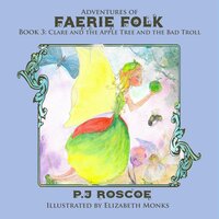 Clare and the Apple Tree Faerie and the Bad Troll: Adventures of Faerie folk - P.J. Roscoe