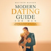 Modern Dating Guide for Men: Essentials of a Healthy Dating Life and Thriving Relationships in the 21st Century - Matthew Manson