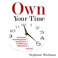 Own Your Time: Professional Time-Management Strategies for a Profitable and Balanced Life - Stephanie Wachman