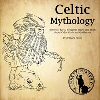 Celtic Mythology: Historical Facts, Religious Belief, and Myths About Celtic Gods and Goddesses - Bernard Hayes