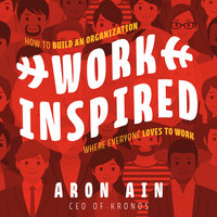 WorkInspired: How to Build an Organization Where Everyone Loves to Work - Aron Ain