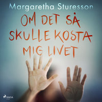 Om det så skulle kosta mig livet - Margaretha Sturesson