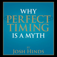 Why Perfect Timing is a Myth - Josh Hinds