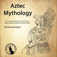 Aztec Mythology: A Concise Guide to the Gods, Heroes, Sagas, Rituals and Beliefs of Aztec Myths - Bernard Hayes