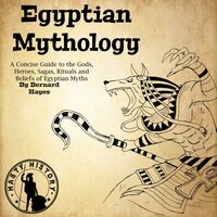 Egyptian Mythology: A Concise Guide to the Gods, Heroes, Sagas, Rituals and Beliefs of Egyptian Myths - Bernard Hayes
