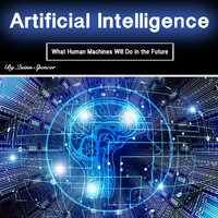 Artificial Intelligence: What Human Machines Will Do in the Future - Quinn Spencer