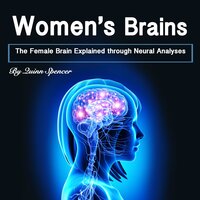 Women's Brains: The Female Brain Explained through Neural Analyses - Quinn Spencer
