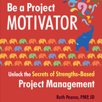Be a Project Motivator: Unlock the Secrets of Strengths-Based Project Management - Ruth Pearce